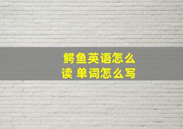 鳄鱼英语怎么读 单词怎么写